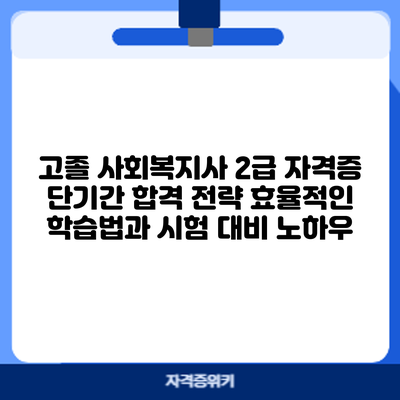 고졸 사회복지사 2급 자격증 단기간 합격 전략: 효율적인 학습법과 시험 대비 노하우