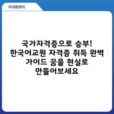국가자격증으로 승부! 한국어교원 자격증 취득 완벽 가이드: 꿈을 현실로 만들어보세요