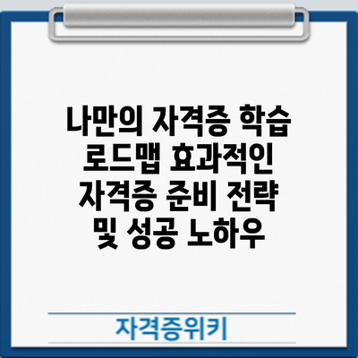 나만의 자격증 학습 로드맵: 효과적인 자격증 준비 전략 및 성공 노하우