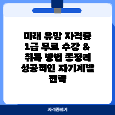 미래 유망 자격증 1급 무료 수강 & 취득 방법 총정리: 성공적인 자기계발 전략