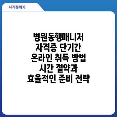 병원동행매니저 자격증 단기간 온라인 취득 방법: 시간 절약과 효율적인 준비 전략