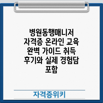 병원동행매니저 자격증 온라인 교육 완벽 가이드: 취득 후기와 실제 경험담 포함