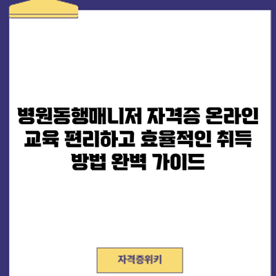 병원동행매니저 자격증 온라인 교육: 편리하고 효율적인 취득 방법 완벽 가이드