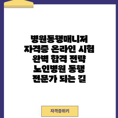 병원동행매니저 자격증 온라인 시험 완벽 합격 전략: 노인병원 동행 전문가 되는 길