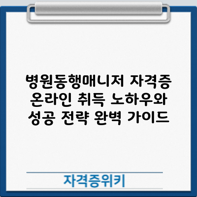 병원동행매니저 자격증 온라인 취득: 노하우와 성공 전략 완벽 가이드