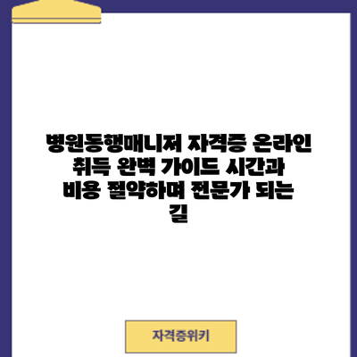 병원동행매니저 자격증 온라인 취득 완벽 가이드: 시간과 비용 절약하며 전문가 되는 길