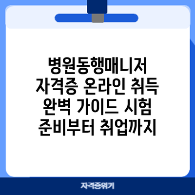 병원동행매니저 자격증 온라인 취득 완벽 가이드: 시험 준비부터 취업까지