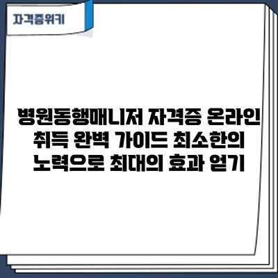 병원동행매니저 자격증 온라인 취득 완벽 가이드: 최소한의 노력으로 최대의 효과 얻기