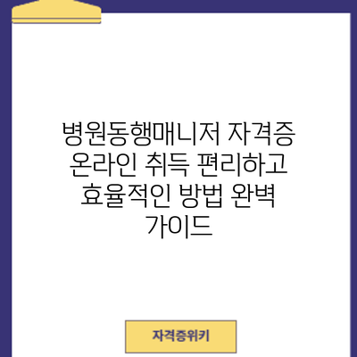 병원동행매니저 자격증 온라인 취득: 편리하고 효율적인 방법 완벽 가이드