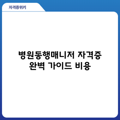 병원동행매니저 자격증 완벽 가이드: 비용