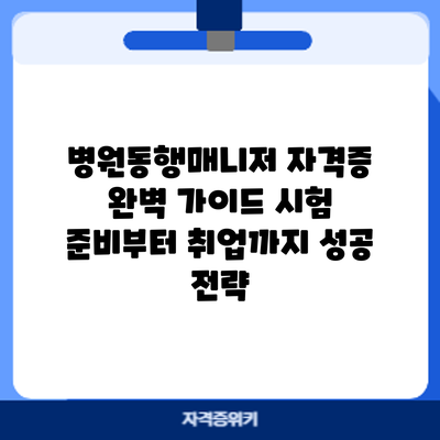 병원동행매니저 자격증 완벽 가이드: 시험 준비부터 취업까지 성공 전략