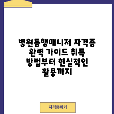 병원동행매니저 자격증 완벽 가이드: 취득 방법부터 현실적인 활용까지