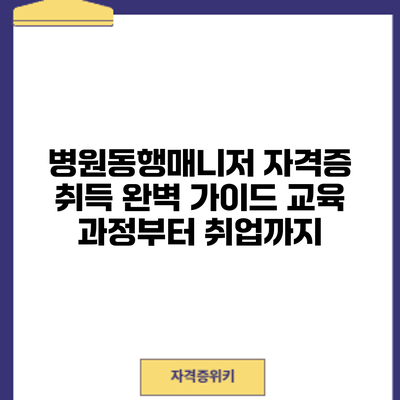 병원동행매니저 자격증 취득 완벽 가이드: 교육 과정부터 취업까지