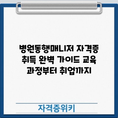 병원동행매니저 자격증 취득 완벽 가이드: 교육 과정부터 취업까지