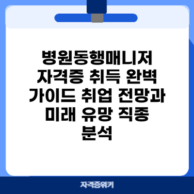 병원동행매니저 자격증 취득 완벽 가이드: 취업 전망과 미래 유망 직종 분석