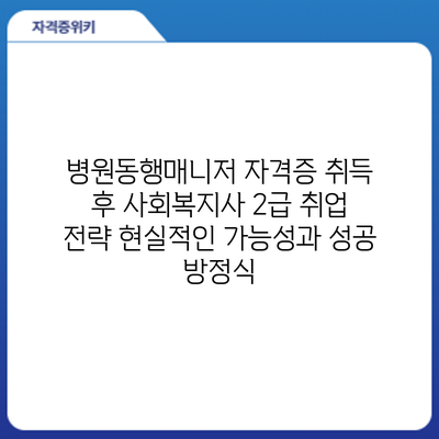 병원동행매니저 자격증 취득 후 사회복지사 2급 취업 전략: 현실적인 가능성과 성공 방정식