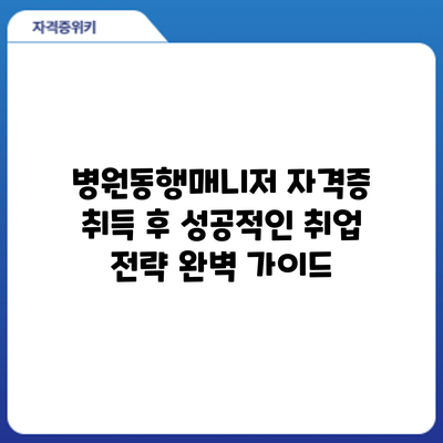 병원동행매니저 자격증 취득 후 성공적인 취업 전략 완벽 가이드