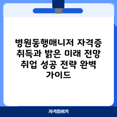 병원동행매니저 자격증 취득과 밝은 미래 전망: 취업 성공 전략 완벽 가이드