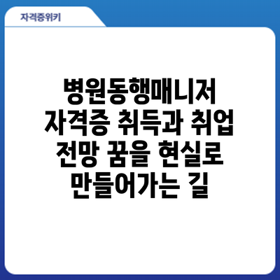 병원동행매니저 자격증 취득과 취업 전망: 꿈을 현실로 만들어가는 길