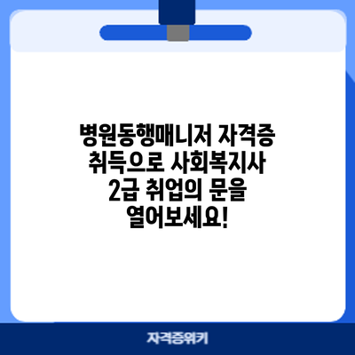 병원동행매니저 자격증 취득으로 사회복지사 2급 취업의 문을 열어보세요!