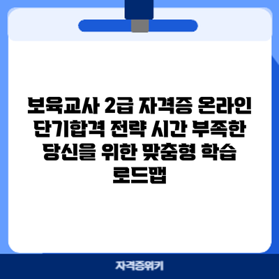 보육교사 2급 자격증 온라인 단기합격 전략: 시간 부족한 당신을 위한 맞춤형 학습 로드맵