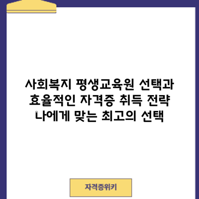 사회복지 평생교육원 선택과 효율적인 자격증 취득 전략: 나에게 맞는 최고의 선택