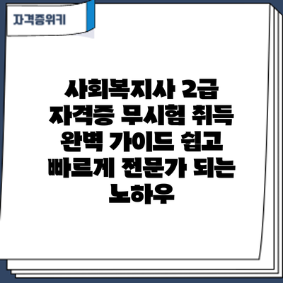 사회복지사 2급 자격증 무시험 취득 완벽 가이드: 쉽고 빠르게 전문가 되는 노하우