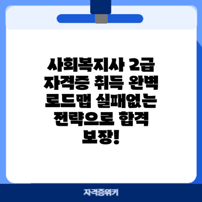 사회복지사 2급 자격증 취득 완벽 로드맵: 실패없는 전략으로 합격 보장!