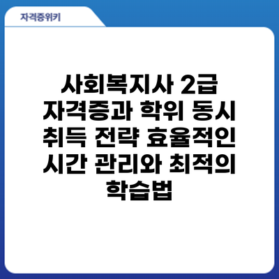 사회복지사 2급 자격증과 학위 동시 취득 전략: 효율적인 시간 관리와 최적의 학습법