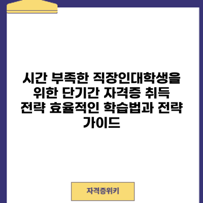 시간 부족한 직장인/대학생을 위한 단기간 자격증 취득 전략: 효율적인 학습법과 전략 가이드
