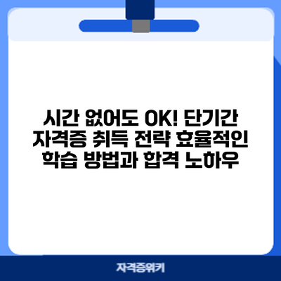 시간 없어도 OK! 단기간 자격증 취득 전략: 효율적인 학습 방법과 합격 노하우