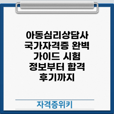 아동심리상담사 국가자격증 완벽 가이드: 시험 정보부터 합격 후기까지