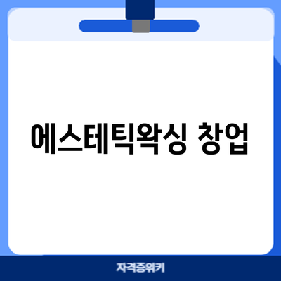 에스테틱/왁싱 창업