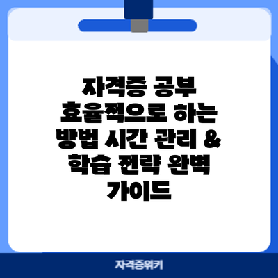 자격증 공부 효율적으로 하는 방법: 시간 관리 & 학습 전략 완벽 가이드