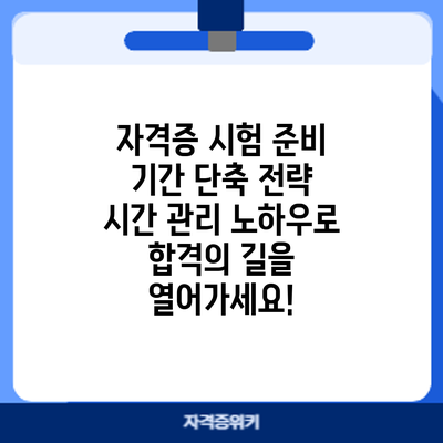 자격증 시험 준비 기간 단축 전략: 시간 관리 노하우로 합격의 길을 열어가세요!
