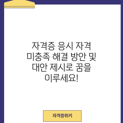 자격증 응시 자격 미충족? 해결 방안 및 대안 제시로 꿈을 이루세요!