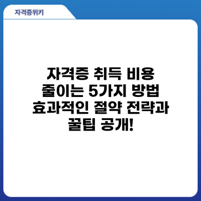 자격증 취득 비용 줄이는 5가지 방법: 효과적인 절약 전략과 꿀팁 공개!