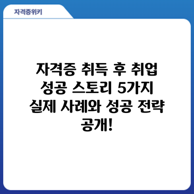 자격증 취득 후 취업 성공 스토리: 5가지 실제 사례와 성공 전략 공개!