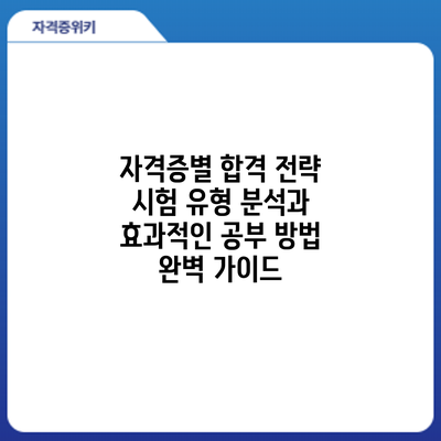 자격증별 합격 전략: 시험 유형 분석과 효과적인 공부 방법 완벽 가이드
