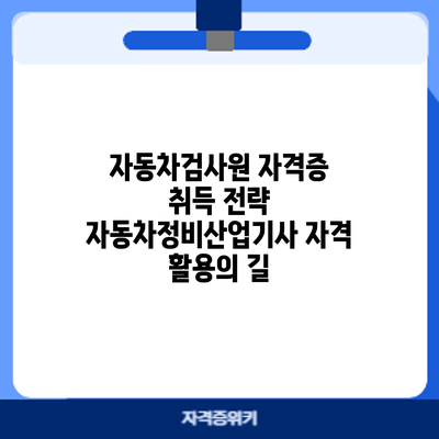 자동차검사원 자격증 취득 전략: 자동차정비산업기사 자격 활용의 길