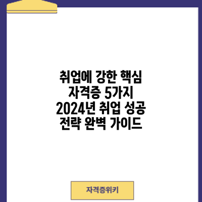 취업에 강한 핵심 자격증 5가지: 2024년 취업 성공 전략 완벽 가이드