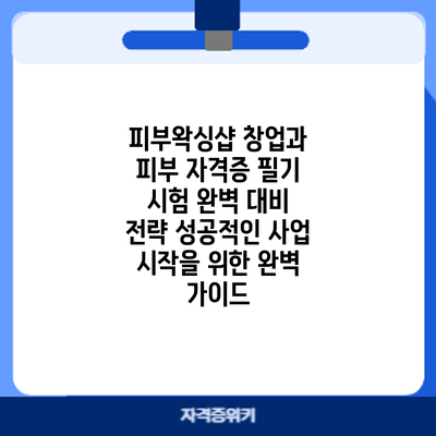 피부/왁싱샵 창업과 피부 자격증 필기 시험 완벽 대비 전략: 성공적인 사업 시작을 위한 완벽 가이드
