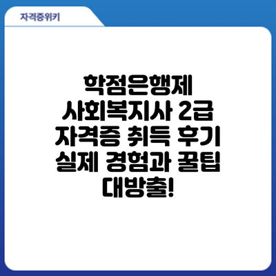 학점은행제 사회복지사 2급 자격증 취득 후기: 실제 경험과 꿀팁 대방출!