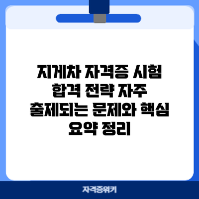 지게차 자격증 시험 합격 전략: 자주 출제되는 문제와 핵심 요약 정리