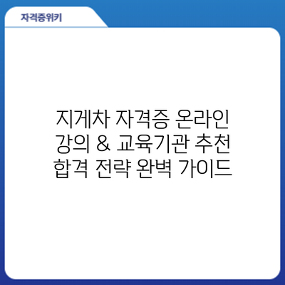 지게차 자격증 온라인 강의 & 교육기관 추천: 합격 전략 완벽 가이드
