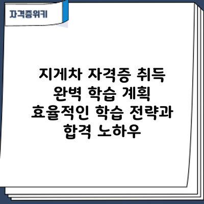 지게차 자격증 취득 완벽 학습 계획: 효율적인 학습 전략과 합격 노하우