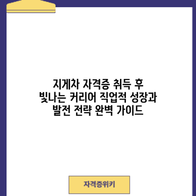 지게차 자격증 취득 후 빛나는 커리어: 직업적 성장과 발전 전략 완벽 가이드
