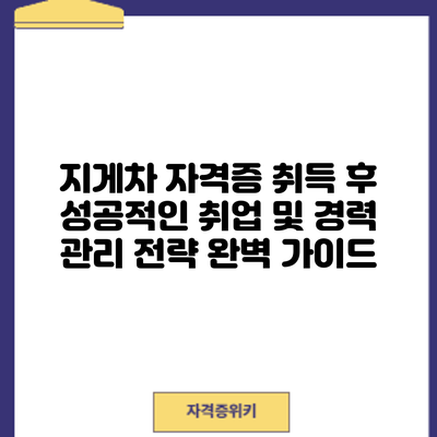 지게차 자격증 취득 후 성공적인 취업 및 경력 관리 전략: 완벽 가이드