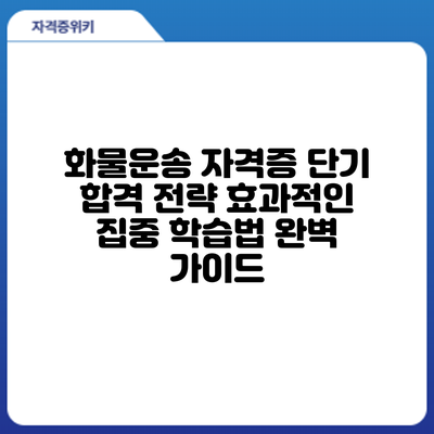 화물운송 자격증 단기 합격 전략: 효과적인 집중 학습법 완벽 가이드