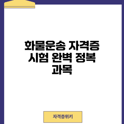 화물운송 자격증 시험 완벽 정복: 과목